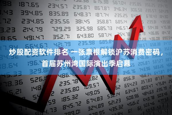 炒股配资软件排名 一张票根解锁沪苏消费密码，首届苏州湾国际演出季启幕