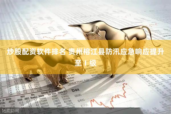 炒股配资软件排名 贵州榕江县防汛应急响应提升至Ⅰ级