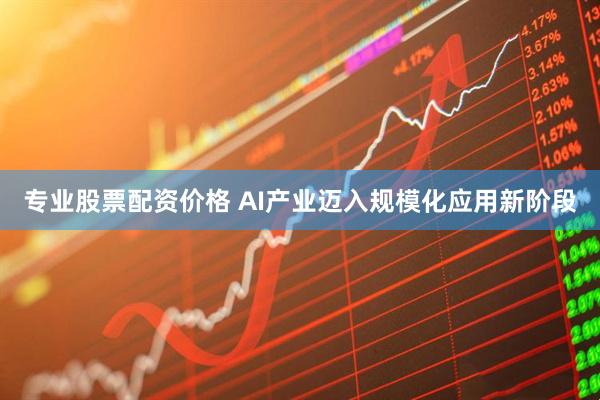 专业股票配资价格 AI产业迈入规模化应用新阶段