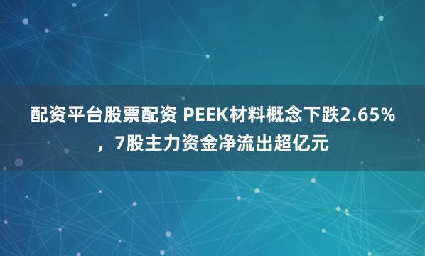 配资平台股票配资 PEEK材料概念下跌2.65%，7股主力资金净流出超亿元