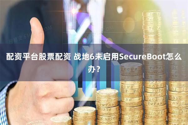 配资平台股票配资 战地6未启用SecureBoot怎么办？
