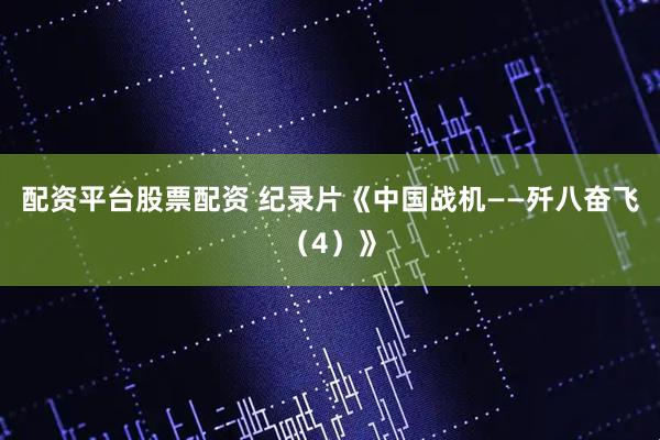 配资平台股票配资 纪录片《中国战机——歼八奋飞（4）》